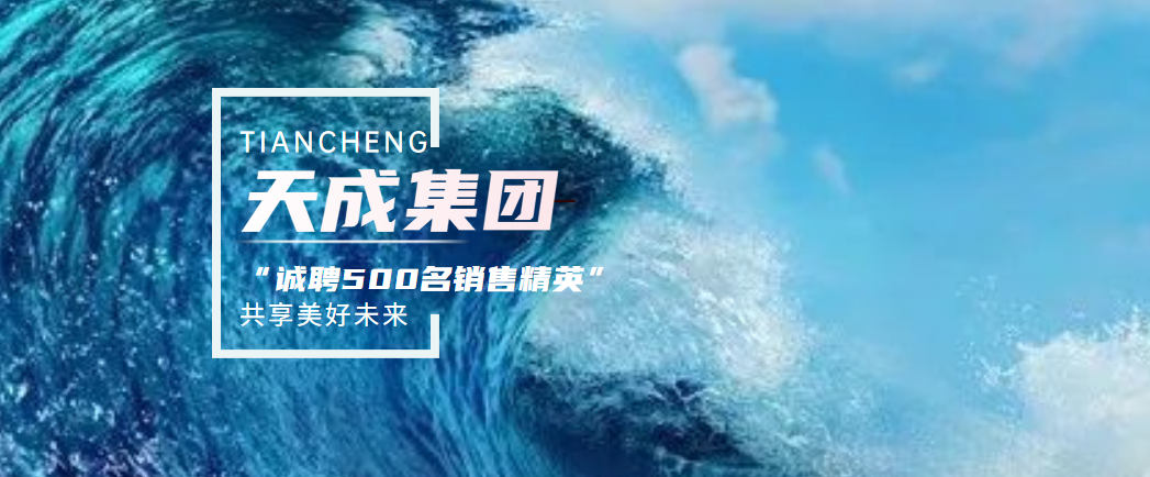 完善銷售管理體系助力人才成長！天成集團(tuán)面向全國招聘300~500名銷售精英！
