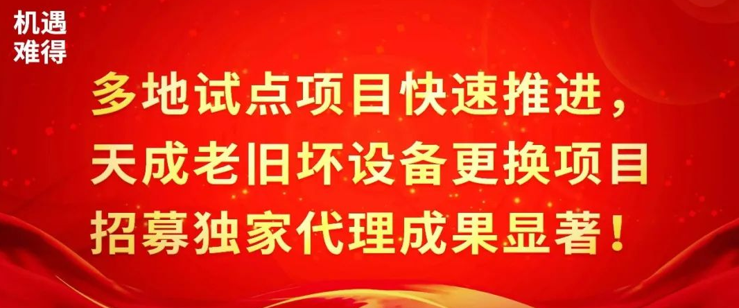 多地試點(diǎn)項(xiàng)目快速推進(jìn)，天成老舊壞設(shè)備更換項(xiàng)目招募獨(dú)家代理成果顯著！
